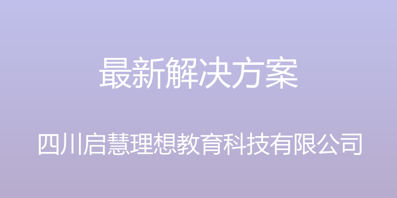 最新解决方案 - 四川启慧理想教育科技有限公司