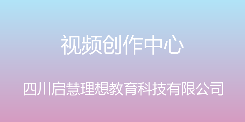 视频创作中心 - 四川启慧理想教育科技有限公司