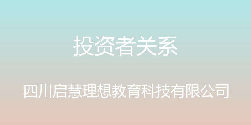 投资者关系 - 四川启慧理想教育科技有限公司