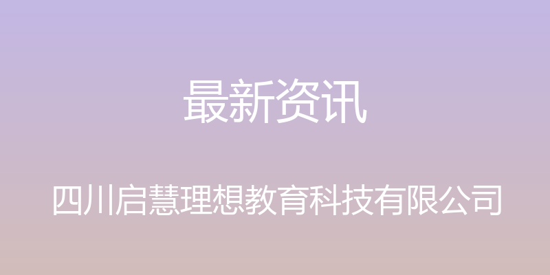 最新资讯 - 四川启慧理想教育科技有限公司